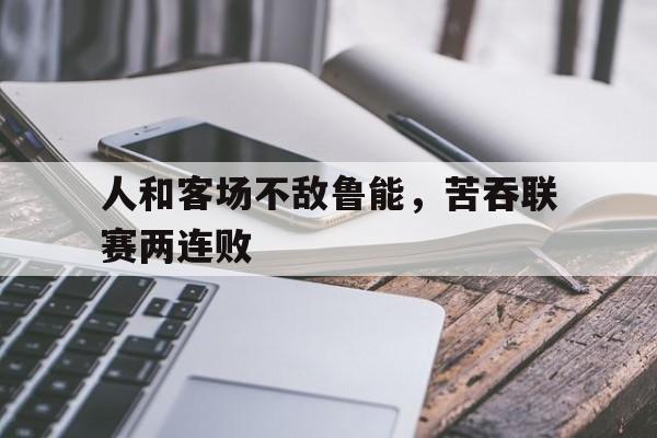 包含人和客场不敌鲁能,苦吞联赛两连败的词条