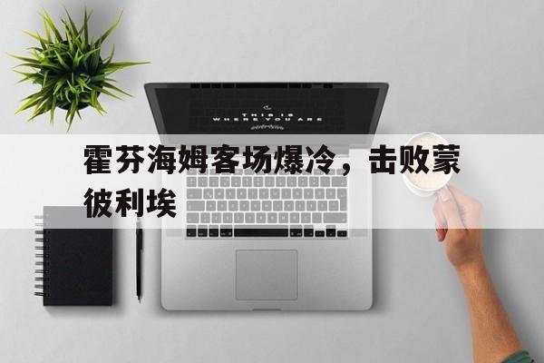 包含霍芬海姆客场爆冷，击败蒙彼利埃的词条